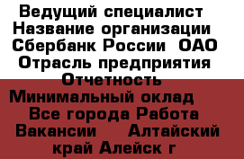 Ведущий специалист › Название организации ­ Сбербанк России, ОАО › Отрасль предприятия ­ Отчетность › Минимальный оклад ­ 1 - Все города Работа » Вакансии   . Алтайский край,Алейск г.